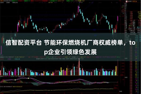 信智配资平台 节能环保燃烧机厂商权威榜单,top企业引领绿色发展