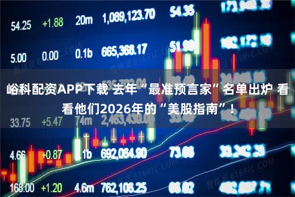 峪科配资APP下载 去年“最准预言家”名单出炉 看看他们2026年的“美股指南”！