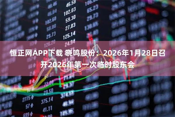 恒正网APP下载 晓鸣股份：2026年1月28日召开2026年第一次临时股东会