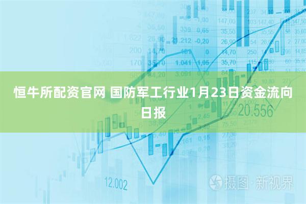 恒牛所配资官网 国防军工行业1月23日资金流向日报
