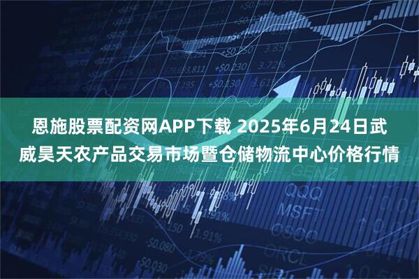 恩施股票配资网APP下载 2025年6月24日武威昊天农产品交易市场暨仓储物流中心价格行情