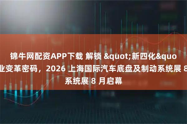 锦牛网配资APP下载 解锁 "新四化" 下产业变革密码,2026 上海国际汽车底盘及制动系统展 8 月启幕
